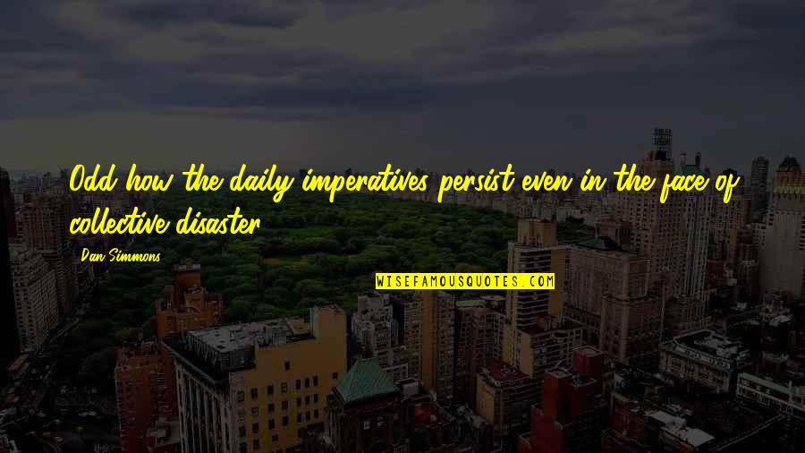 Segheria Apartamentos Quotes By Dan Simmons: Odd how the daily imperatives persist even in