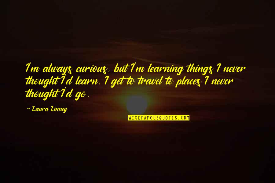 Segheria Apartamentos Quotes By Laura Linney: I'm always curious, but I'm learning things I