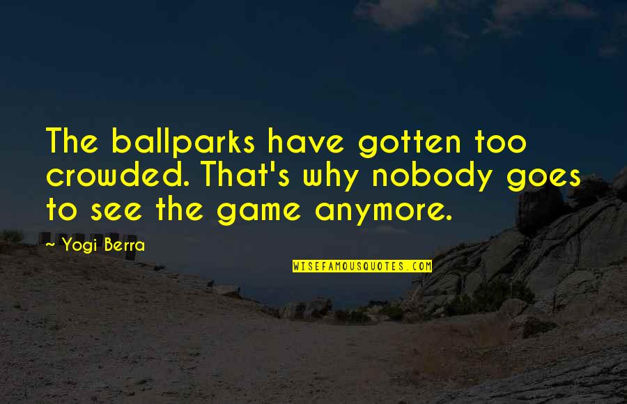Seghetti Quotes By Yogi Berra: The ballparks have gotten too crowded. That's why