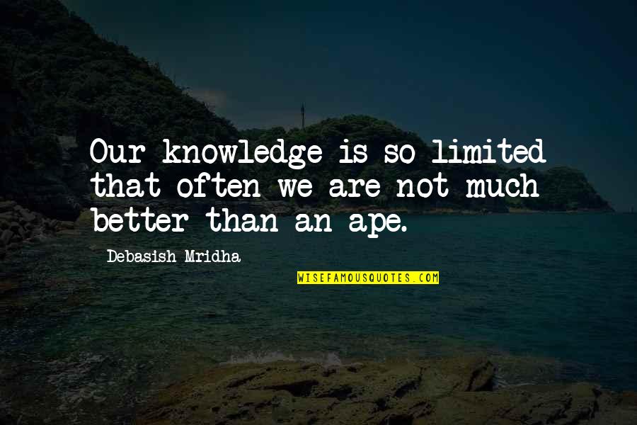 Segitiga Lancip Quotes By Debasish Mridha: Our knowledge is so limited that often we