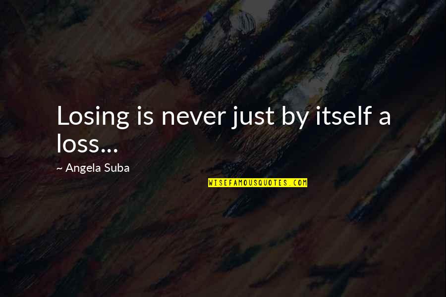 Segmented Bowl Quotes By Angela Suba: Losing is never just by itself a loss...