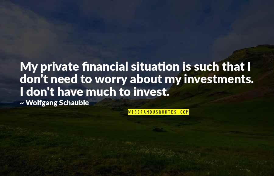 Segmented Bowl Quotes By Wolfgang Schauble: My private financial situation is such that I
