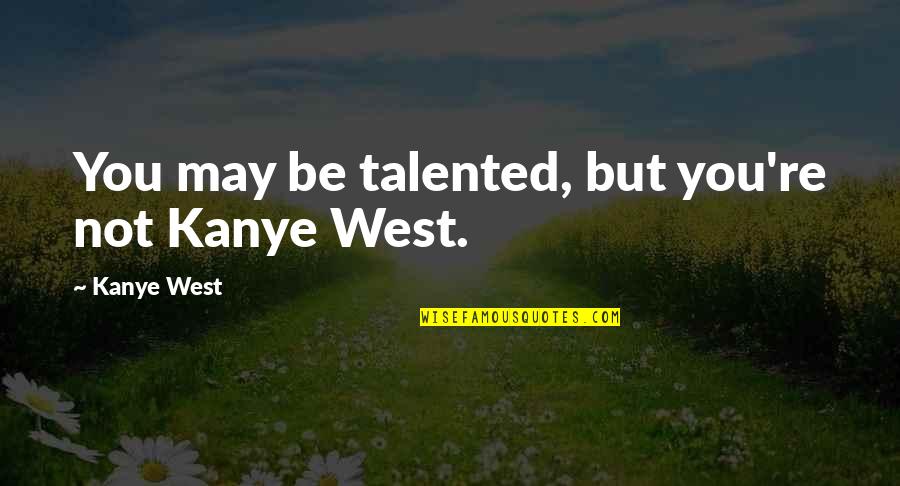 Segmento De Clientes Quotes By Kanye West: You may be talented, but you're not Kanye