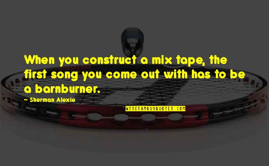 Segments Of The Liver Quotes By Sherman Alexie: When you construct a mix tape, the first