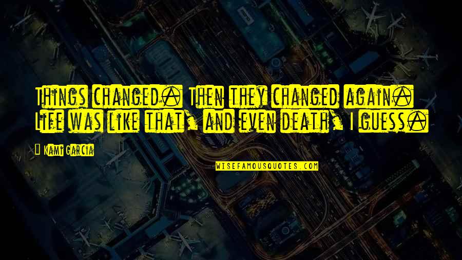 Segonzac Corr Ze Quotes By Kami Garcia: Things changed. Then they changed again. Life was