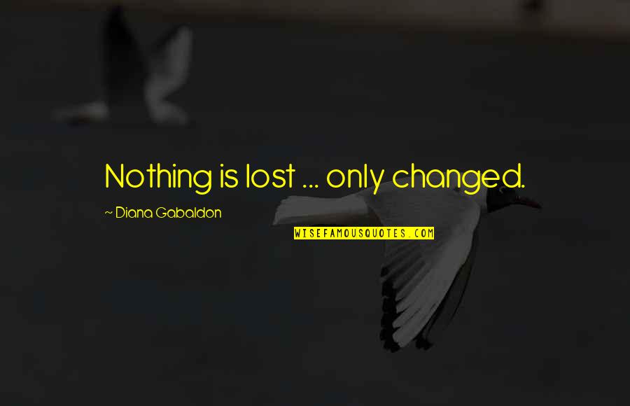 Segraves And Associates Quotes By Diana Gabaldon: Nothing is lost ... only changed. Segraves And Associates Quotes By Diana Gabaldon: Nothing is lost ... only changed.