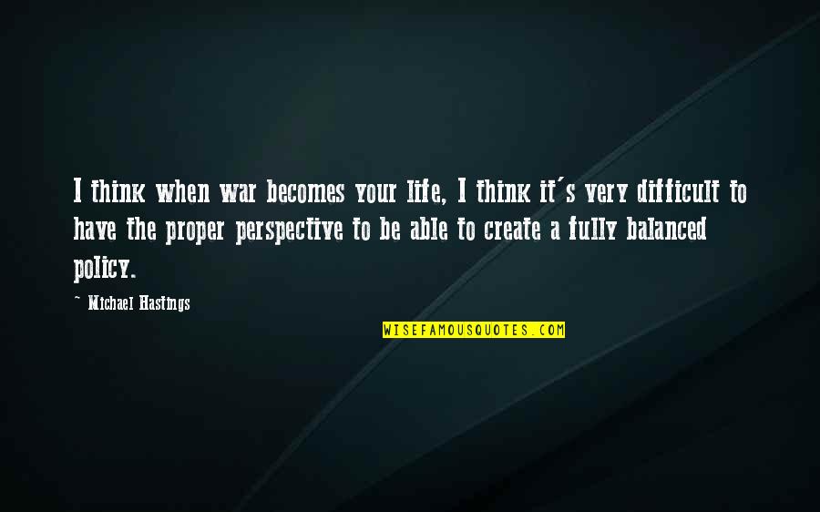 Segraves And Hall Quotes By Michael Hastings: I think when war becomes your life, I Segraves And Hall Quotes By Michael Hastings: I think when war becomes your life, I