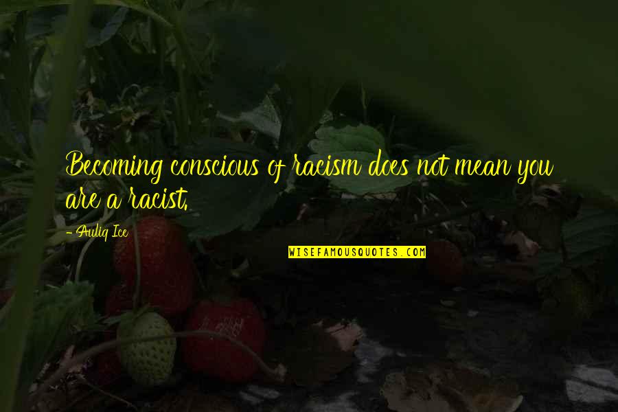 Segregation Quotes By Auliq Ice: Becoming conscious of racism does not mean you