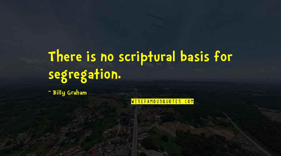 Segregation Quotes By Billy Graham: There is no scriptural basis for segregation. Segregation Quotes By Billy Graham: There is no scriptural basis for segregation.