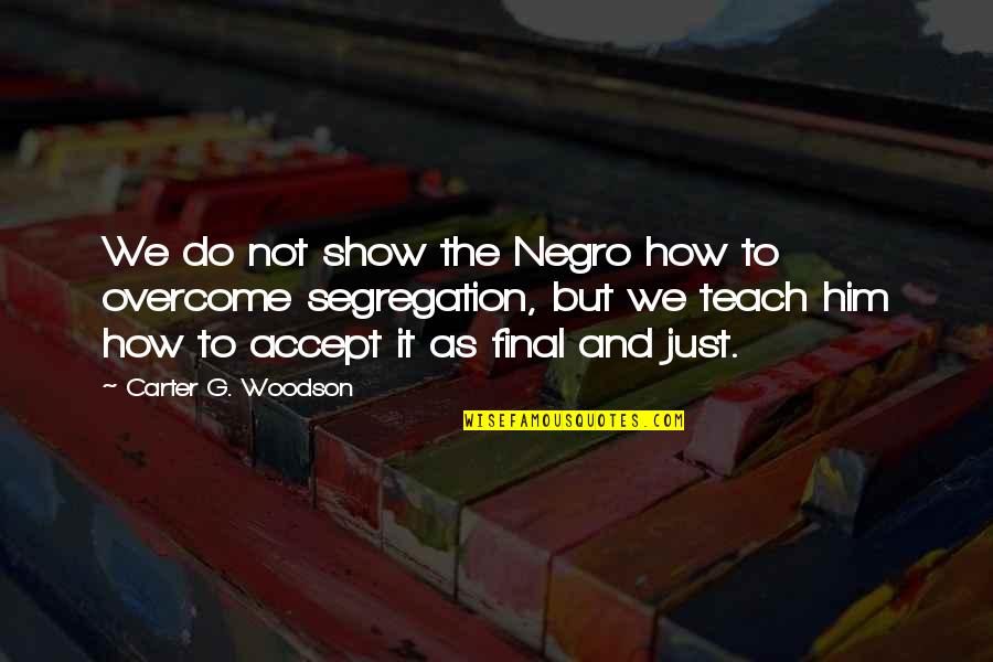 Segregation Quotes By Carter G. Woodson: We do not show the Negro how to Segregation Quotes By Carter G. Woodson: We do not show the Negro how to