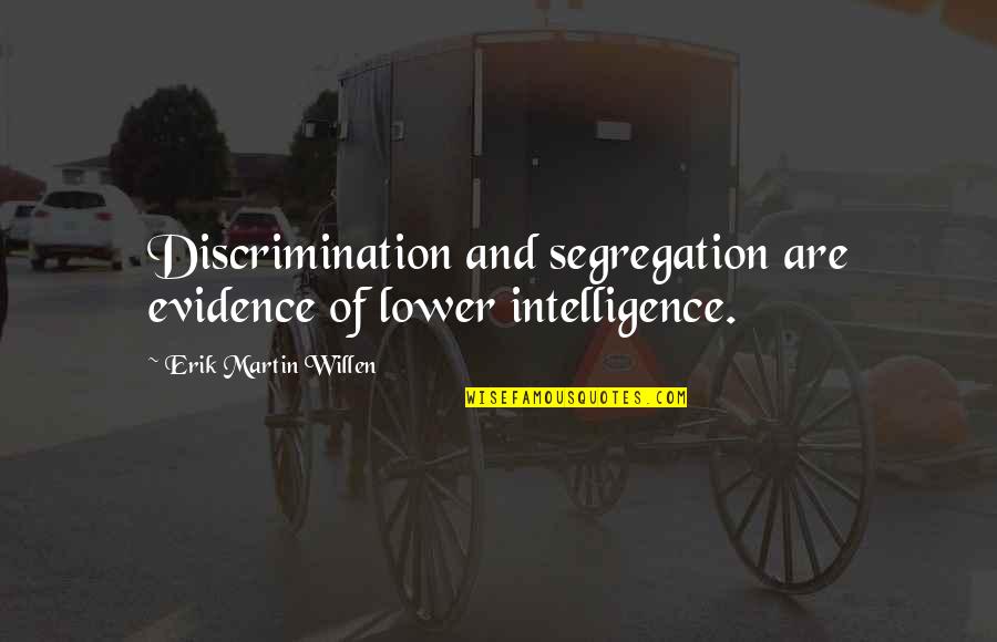 Segregation Quotes By Erik Martin Willen: Discrimination and segregation are evidence of lower intelligence. Segregation Quotes By Erik Martin Willen: Discrimination and segregation are evidence of lower intelligence.