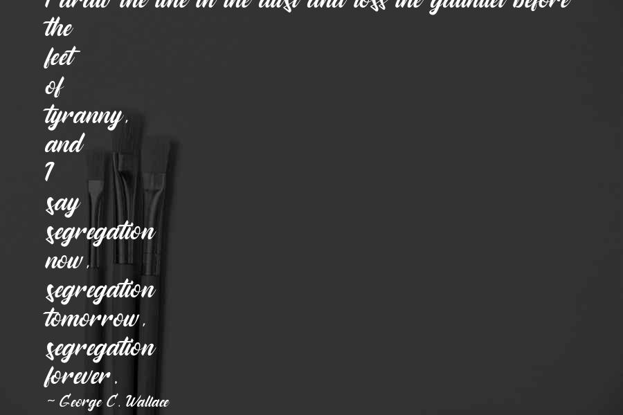 Segregation Quotes By George C. Wallace: I draw the line in the dust and Segregation Quotes By George C. Wallace: I draw the line in the dust and