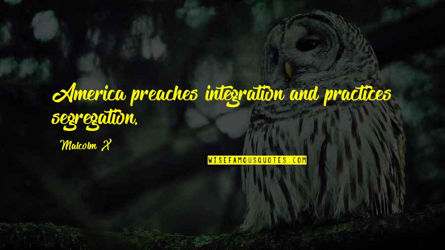 Segregation Quotes By Malcolm X: America preaches integration and practices segregation.