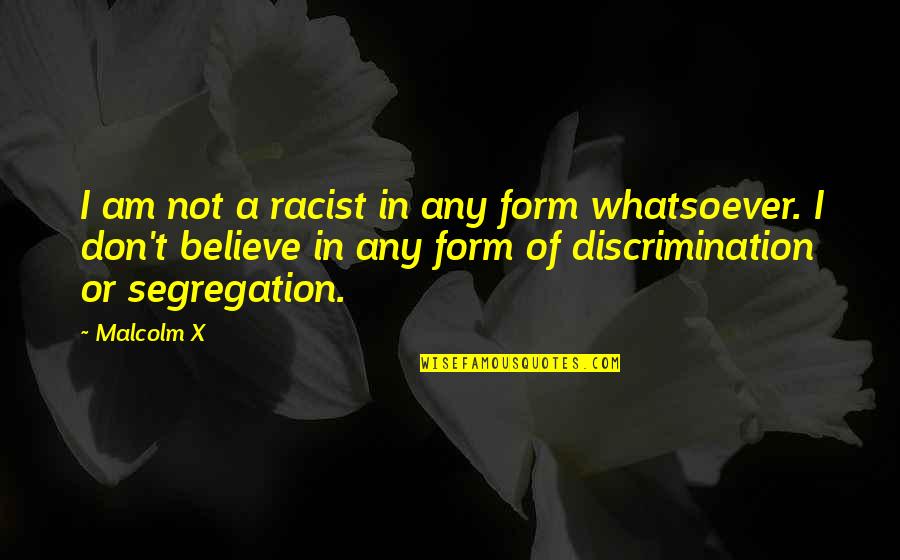 Segregation Quotes By Malcolm X: I am not a racist in any form Segregation Quotes By Malcolm X: I am not a racist in any form