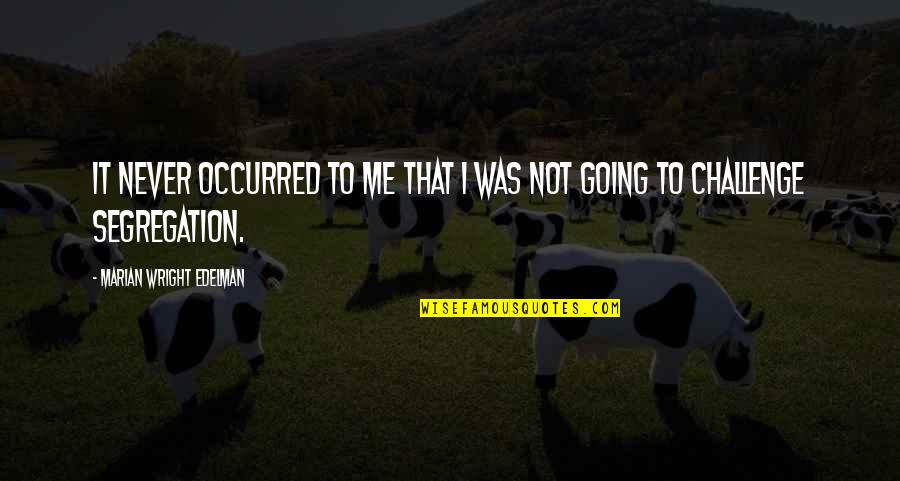 Segregation Quotes By Marian Wright Edelman: It never occurred to me that I was Segregation Quotes By Marian Wright Edelman: It never occurred to me that I was