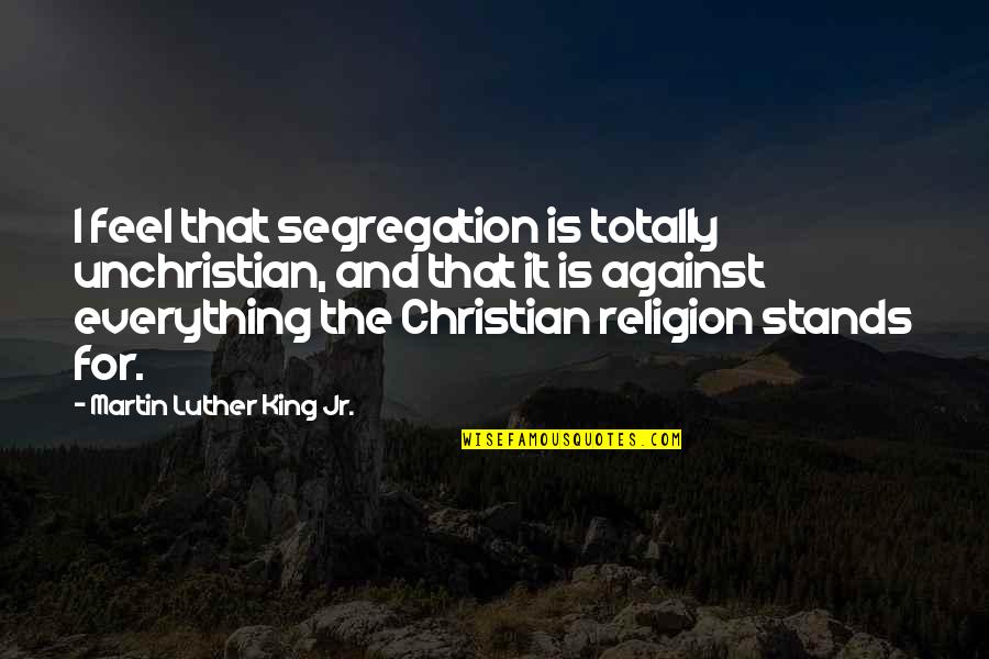 Segregation Quotes By Martin Luther King Jr.: I feel that segregation is totally unchristian, and Segregation Quotes By Martin Luther King Jr.: I feel that segregation is totally unchristian, and