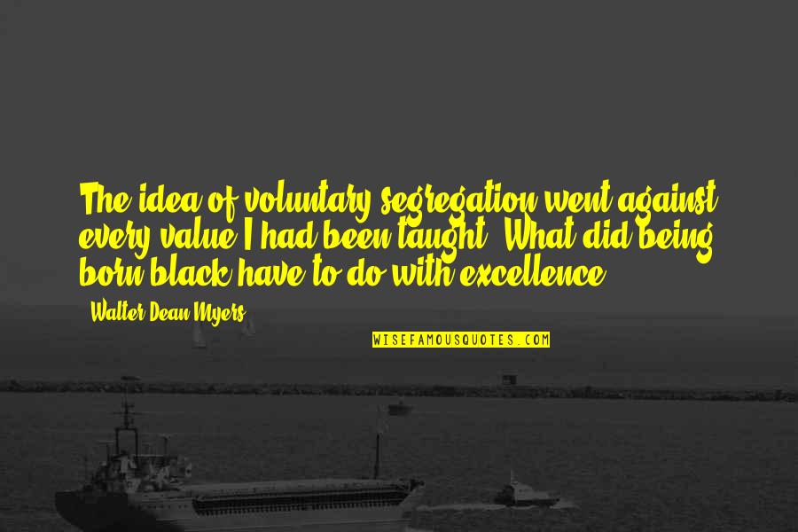 Segregation Quotes By Walter Dean Myers: The idea of voluntary segregation went against every Segregation Quotes By Walter Dean Myers: The idea of voluntary segregation went against every