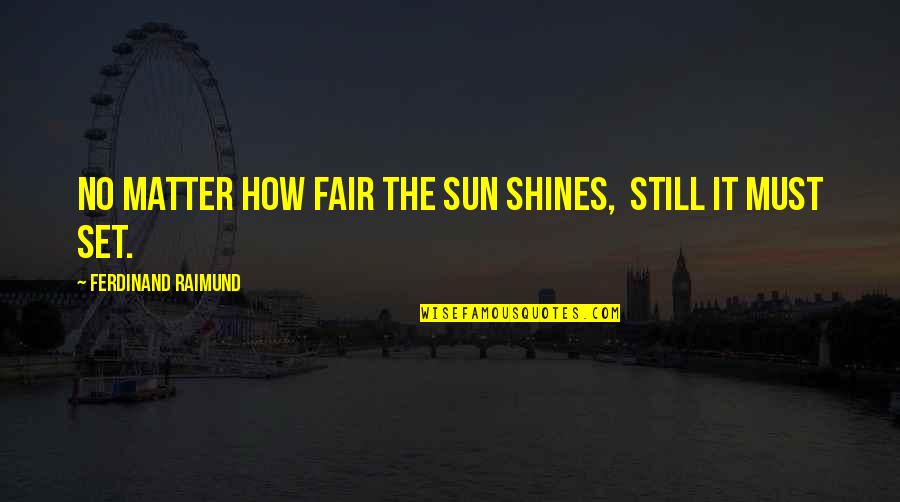 Segregator Quotes By Ferdinand Raimund: No matter how fair the sun shines, Still