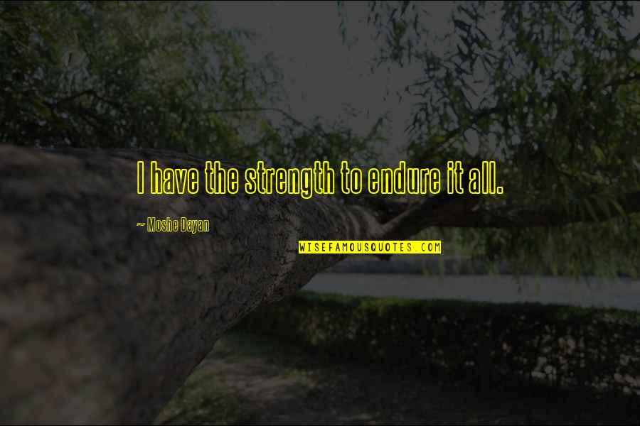 Segrera Mutis Quotes By Moshe Dayan: I have the strength to endure it all. Segrera Mutis Quotes By Moshe Dayan: I have the strength to endure it all.