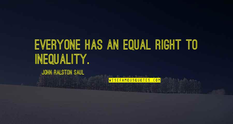 Segreti Osceni Quotes By John Ralston Saul: Everyone has an equal right to inequality. Segreti Osceni Quotes By John Ralston Saul: Everyone has an equal right to inequality.