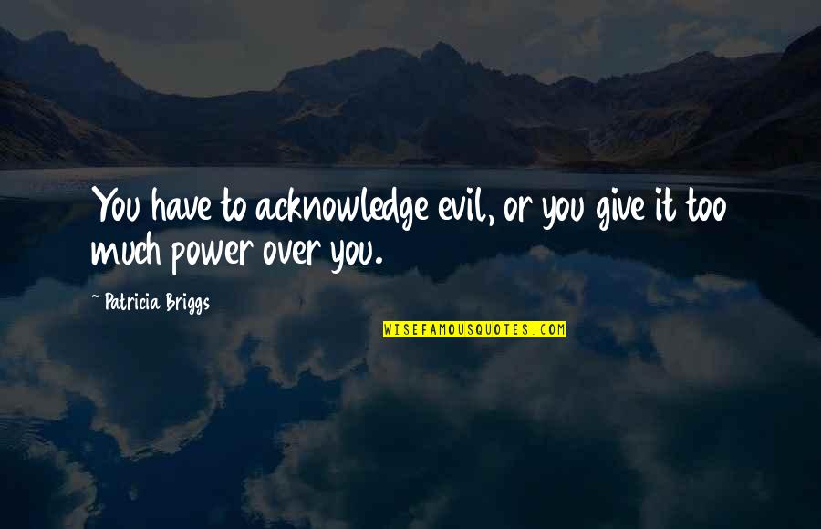 Seguem Anexas Quotes By Patricia Briggs: You have to acknowledge evil, or you give Seguem Anexas Quotes By Patricia Briggs: You have to acknowledge evil, or you give
