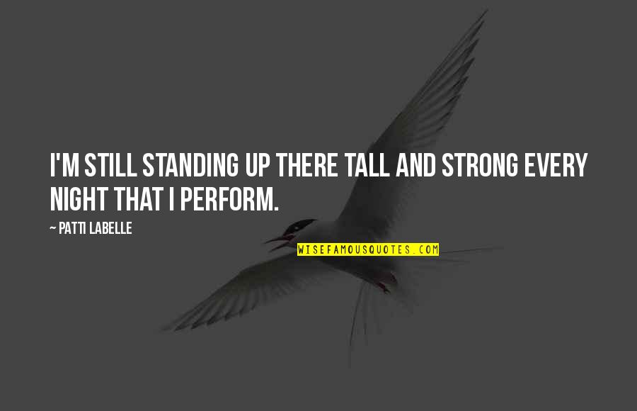 Segues Quotes By Patti LaBelle: I'm still standing up there tall and strong