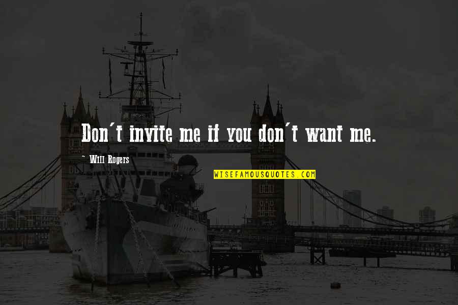 Segues Quotes By Will Rogers: Don't invite me if you don't want me.