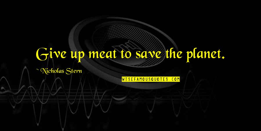 Seguey Quotes By Nicholas Stern: Give up meat to save the planet.