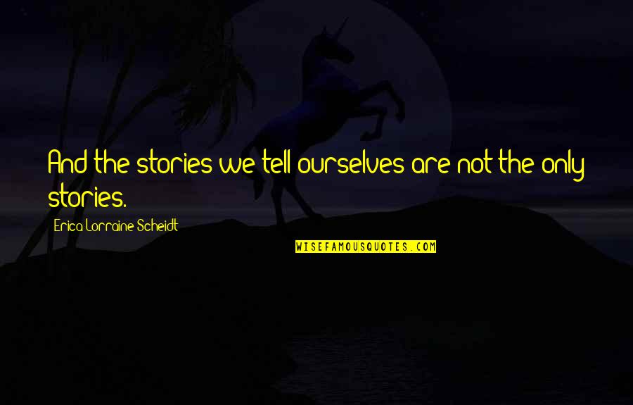 Seguir Encomenda Quotes By Erica Lorraine Scheidt: And the stories we tell ourselves are not Seguir Encomenda Quotes By Erica Lorraine Scheidt: And the stories we tell ourselves are not
