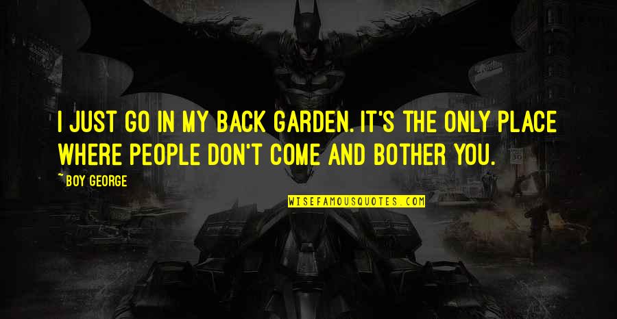 Segumpal Kapas Quotes By Boy George: I just go in my back garden. It's Segumpal Kapas Quotes By Boy George: I just go in my back garden. It's