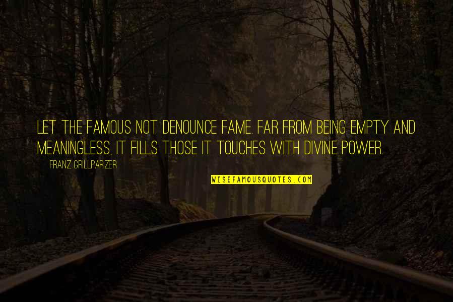 Segundos Periodos Quotes By Franz Grillparzer: Let the famous not denounce fame. Far from Segundos Periodos Quotes By Franz Grillparzer: Let the famous not denounce fame. Far from