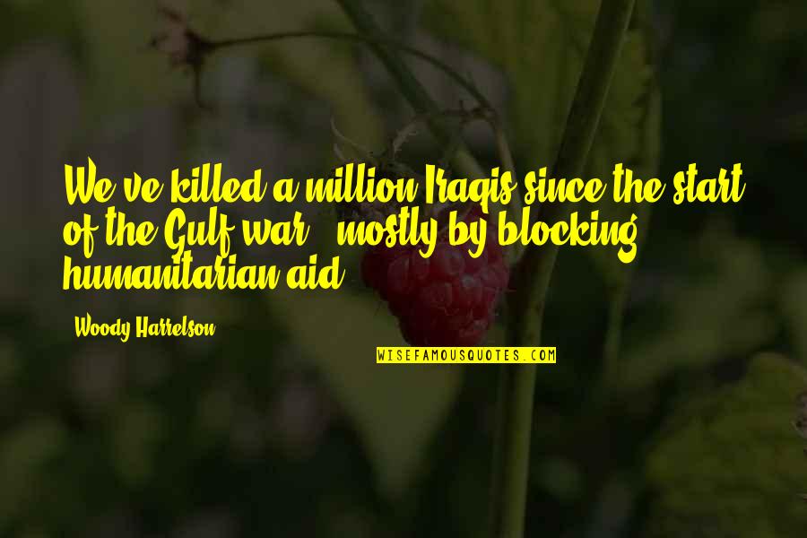 Segurar O Quotes By Woody Harrelson: We've killed a million Iraqis since the start Segurar O Quotes By Woody Harrelson: We've killed a million Iraqis since the start