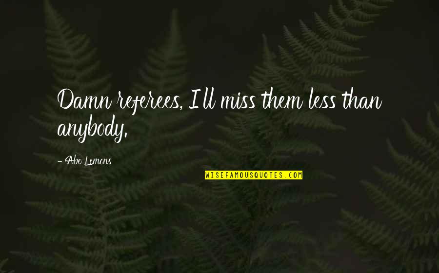 Seguridades Fisiologicas Quotes By Abe Lemons: Damn referees, I'll miss them less than anybody.