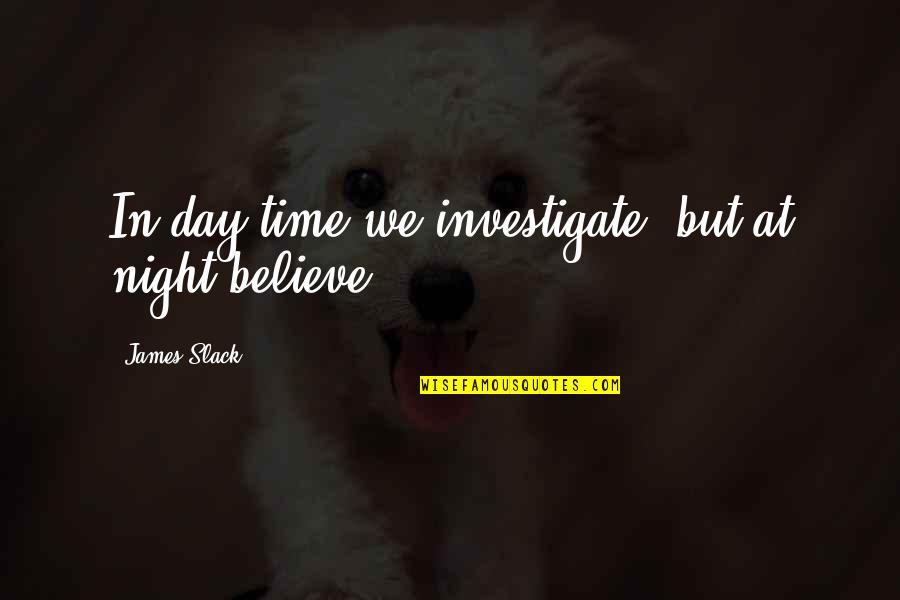 Seguridades Fisiologicas Quotes By James Slack: In day-time we investigate, but at night believe.