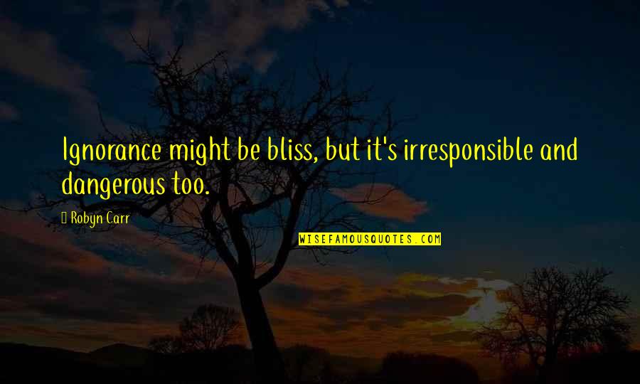 Sehel Quotes By Robyn Carr: Ignorance might be bliss, but it's irresponsible and