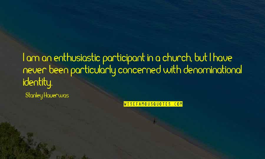 Sehenswuerdigkeiten Quotes By Stanley Hauerwas: I am an enthusiastic participant in a church,
