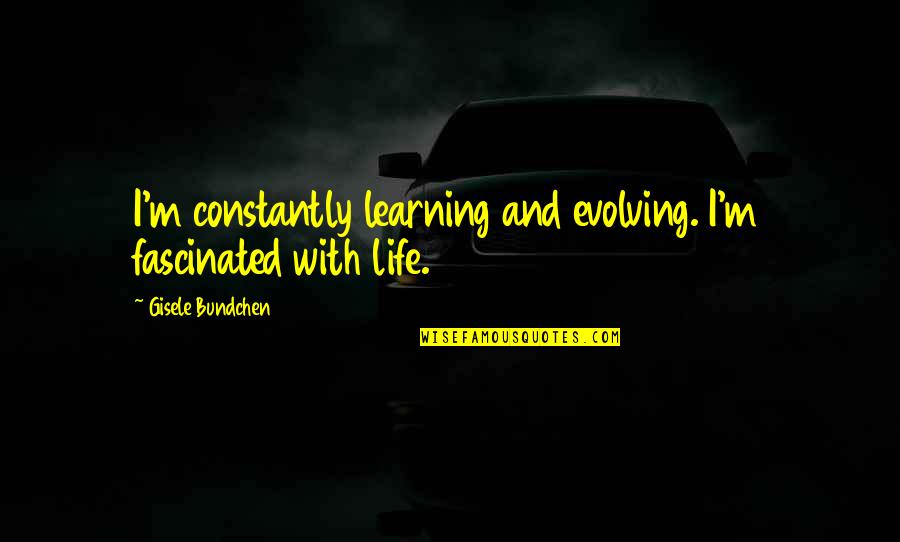 Sehgal Foundation Quotes By Gisele Bundchen: I'm constantly learning and evolving. I'm fascinated with Sehgal Foundation Quotes By Gisele Bundchen: I'm constantly learning and evolving. I'm fascinated with