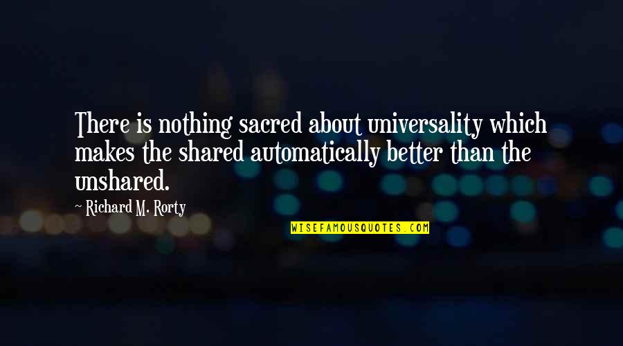 Sehgal Foundation Quotes By Richard M. Rorty: There is nothing sacred about universality which makes Sehgal Foundation Quotes By Richard M. Rorty: There is nothing sacred about universality which makes