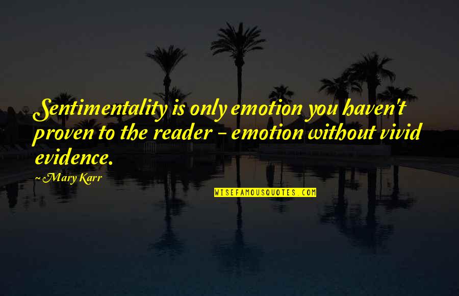 Sehgal Md Quotes By Mary Karr: Sentimentality is only emotion you haven't proven to