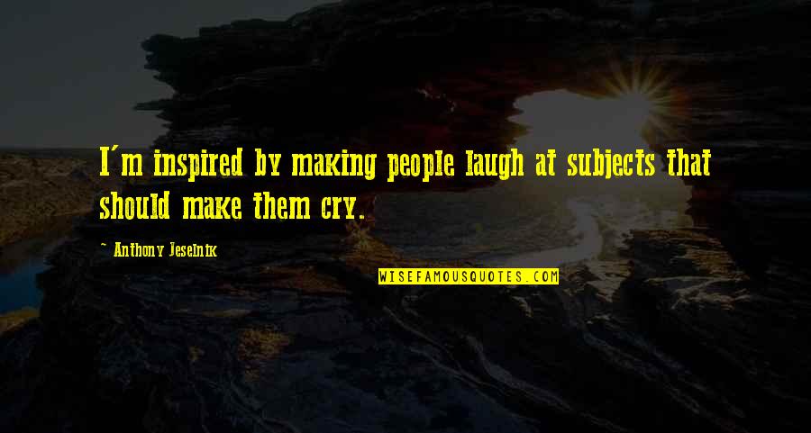 Sehnenscheidenentzuendung Quotes By Anthony Jeselnik: I'm inspired by making people laugh at subjects Sehnenscheidenentzuendung Quotes By Anthony Jeselnik: I'm inspired by making people laugh at subjects