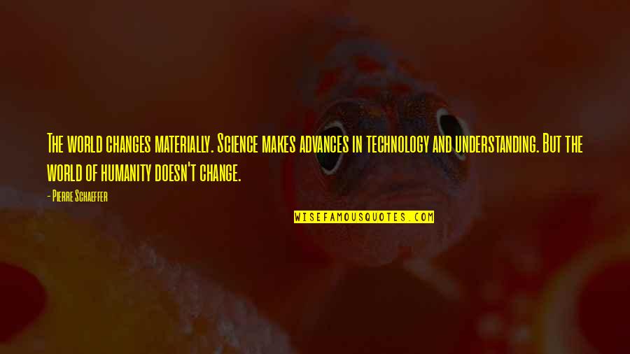 Sehnenscheidenentzuendung Quotes By Pierre Schaeffer: The world changes materially. Science makes advances in Sehnenscheidenentzuendung Quotes By Pierre Schaeffer: The world changes materially. Science makes advances in
