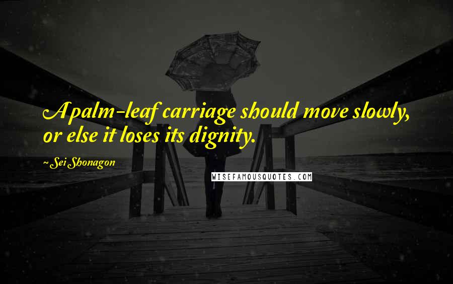 Sei Shonagon quotes: A palm-leaf carriage should move slowly, or else it loses its dignity.