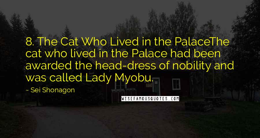 Sei Shonagon quotes: 8. The Cat Who Lived in the PalaceThe cat who lived in the Palace had been awarded the head-dress of nobility and was called Lady Myobu.