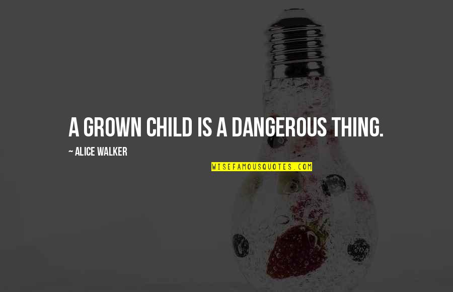 Seiberling Tires Quotes By Alice Walker: A grown child is a dangerous thing.