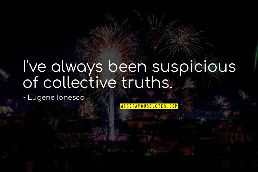 Seiche Video Quotes By Eugene Ionesco: I've always been suspicious of collective truths.