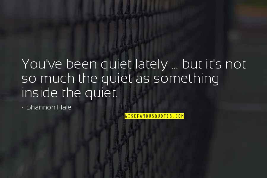 Seidel Schroeder Quotes By Shannon Hale: You've been quiet lately ... but it's not Seidel Schroeder Quotes By Shannon Hale: You've been quiet lately ... but it's not