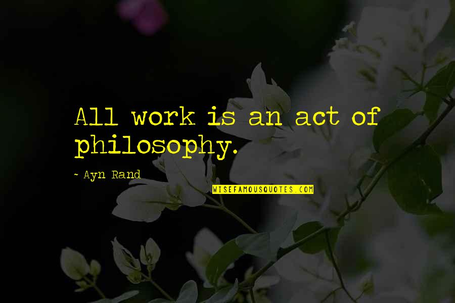 Seidel Test Quotes By Ayn Rand: All work is an act of philosophy.