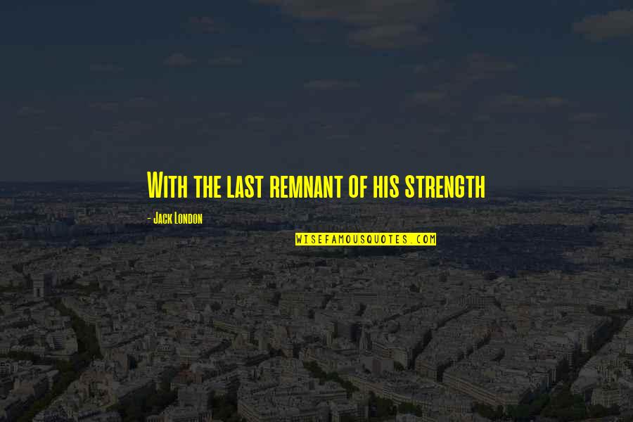 Seidners Mayonnaise Quotes By Jack London: With the last remnant of his strength Seidners Mayonnaise Quotes By Jack London: With the last remnant of his strength