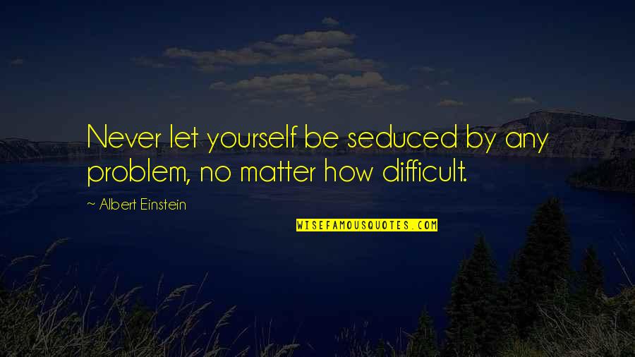 Seie Quotes By Albert Einstein: Never let yourself be seduced by any problem,
