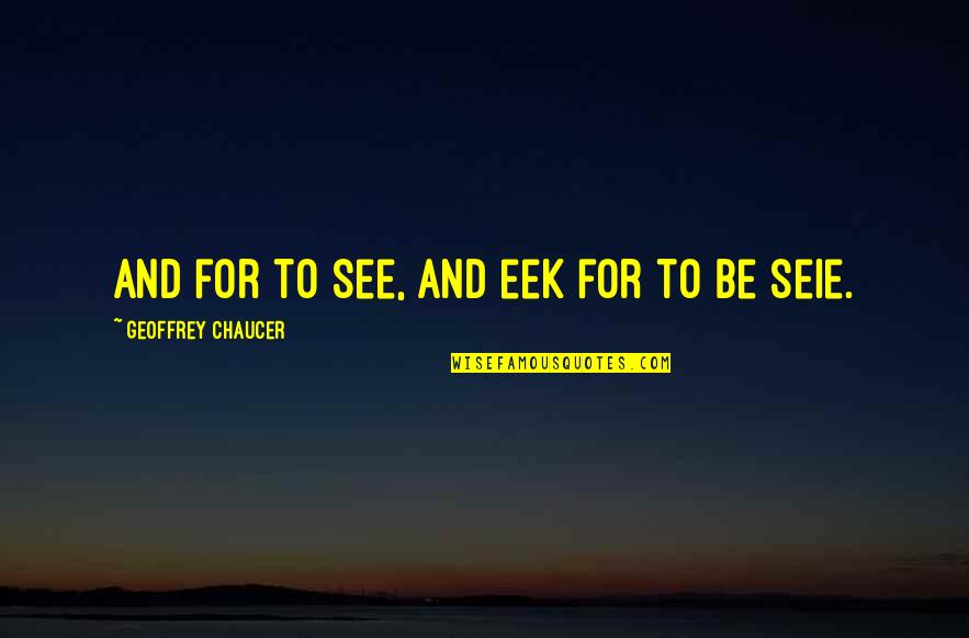 Seie Quotes By Geoffrey Chaucer: And for to see, and eek for to